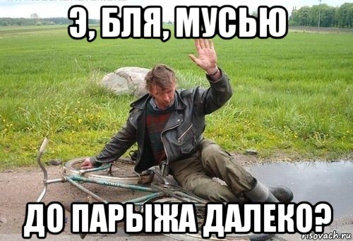 э, бля, мусью до парыжа далеко?