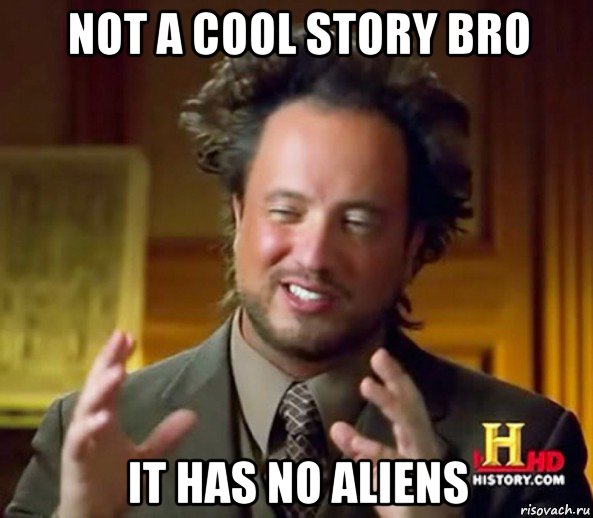 not a cool story bro it has no aliens
