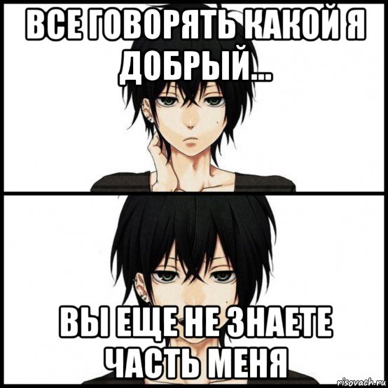 все говорять какой я добрый... вы еще не знаете часть меня
