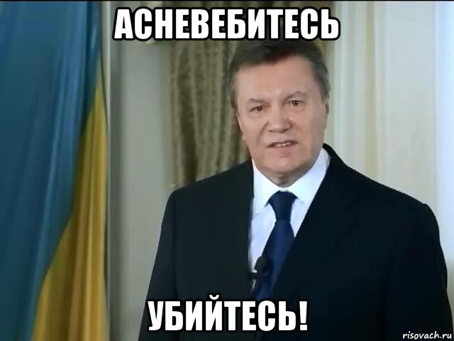 асневебитесь убийтесь!