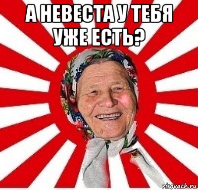 а невеста у тебя уже есть? , Мем  бабуля