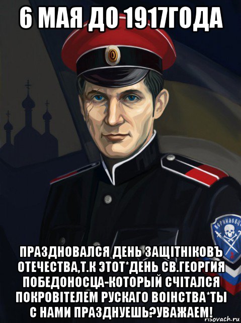 6 мая до 1917года праздновался день защiтнiковъ отечества,т.к этот*день св.георгия победоносца-который счiтался покровiтелем рускаго воiнства*ты с нами празднуешь?уважаем!
