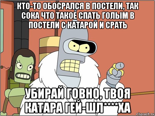 кто-то обосрался в постели, так сока что такое спать голым в постели с катарой и срать убирай говно, твоя катара гей-шл****ха, Мем Бендер