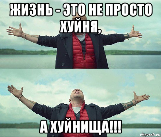 жизнь - это не просто хуйня, а хуйнища!!!