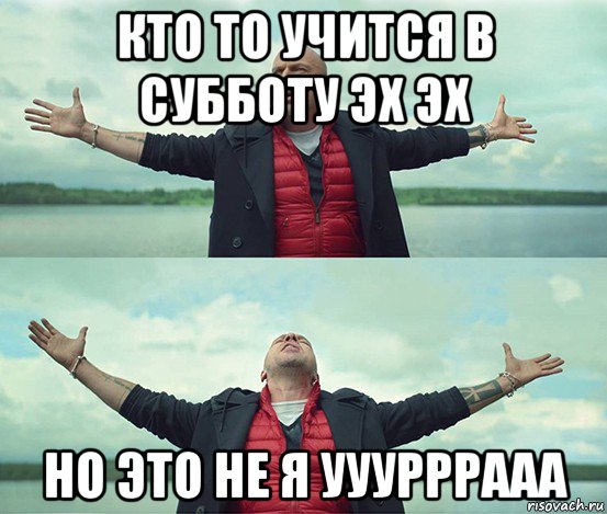 кто то учится в субботу эх эх но это не я ууурррааа