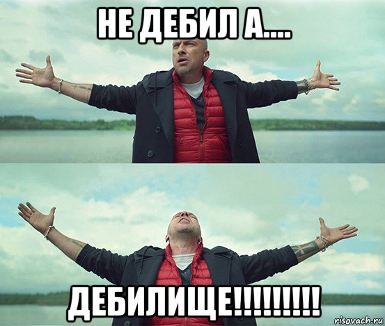 не дебил а.... дебилище!!!!!!!!!