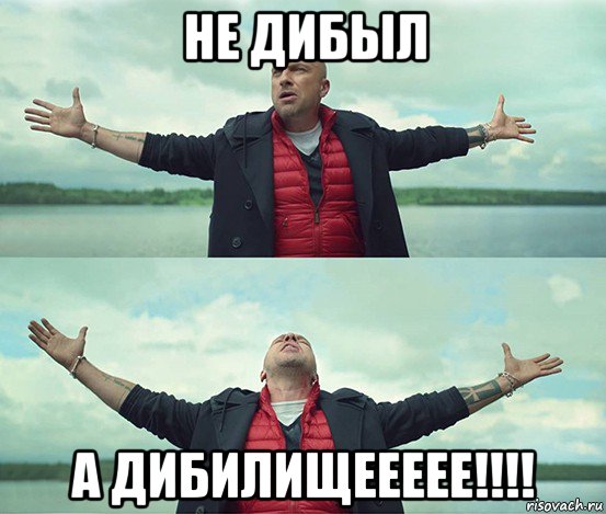 не дибыл а дибилищеееее!!!!