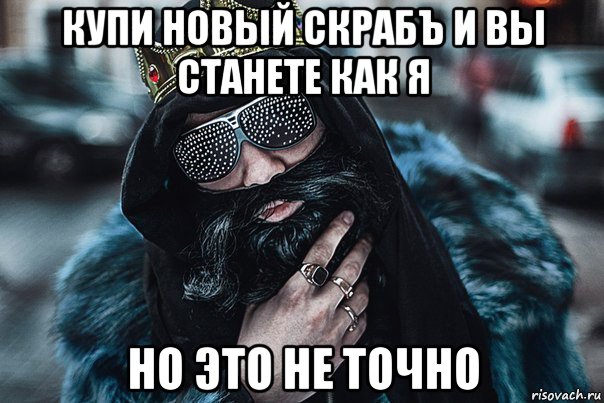 купи новый скрабъ и вы станете как я но это не точно