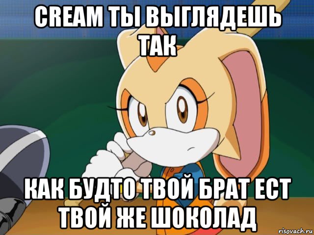 cream ты выглядешь так как будто твой брат ест твой же шоколад