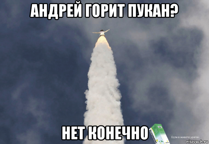 андрей горит пукан? нет конечно