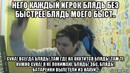 него каждый игрок блядь без быстрее блядь моего быст.. сука! всегда блядь! там где на охотится блядь! там те нужно сука! я не понимаю, блядь! збс, блядь! батарейки вылетели из нахуй...