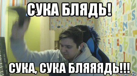 сука блядь! сука, сука бляяядь!!!