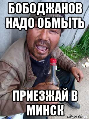 бободжанов надо обмыть приезжай в минск