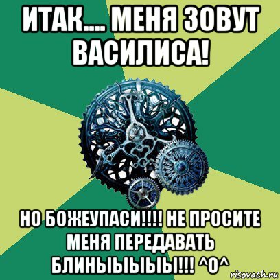 итак.... меня зовут василиса! но божеупаси!!!! не просите меня передавать блиныыыыы!!! ^o^, Мем Часодеи