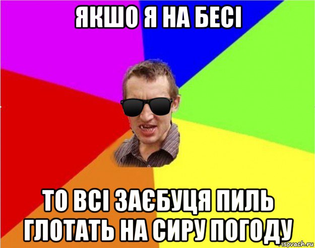 якшо я на бесі то всі заєбуця пиль глотать на сиру погоду