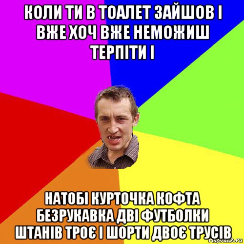 коли ти в тоалет зайшов і вже хоч вже неможиш терпіти і натобі курточка кофта безрукавка дві футболки штанів троє і шорти двоє трусів, Мем Чоткий паца