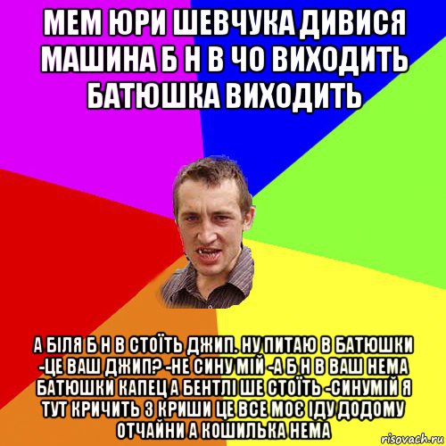 мем юри шевчука дивися машина б н в чо виходить батюшка виходить а біля б н в стоїть джип. ну питаю в батюшки -це ваш джип? -не сину мій -а б н в ваш нема батюшки капец а бентлі ше стоїть -синумій я тут кричить з криши це все моє іду додому отчайни а кошилька нема, Мем Чоткий паца