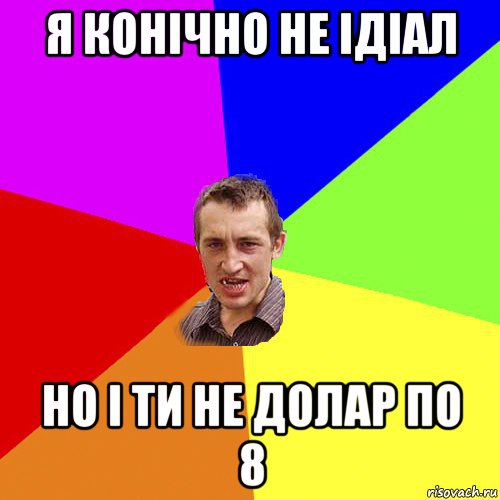 я конічно не ідіал но і ти не долар по 8, Мем Чоткий паца