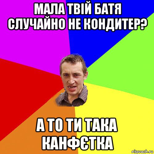 мала твій батя случайно не кондитер? а то ти така канфєтка, Мем Чоткий паца