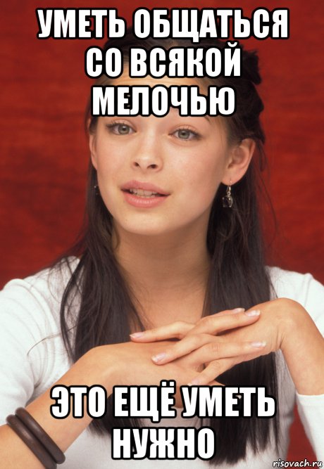 уметь общаться со всякой мелочью это ещё уметь нужно, Мем что прости