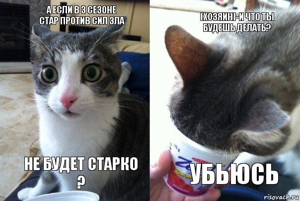 А если в 3 сезоне стар против сил зла Не будет Старко ? (Хозяин)-и что ты будешь делать? Убьюсь, Комикс  Да не бред какой-то (4 зоны)