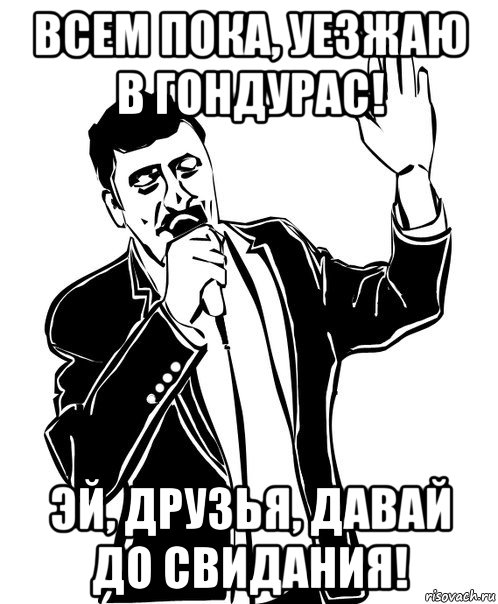 всем пока, уезжаю в гондурас! эй, друзья, давай до свидания!, Мем Давай до свидания