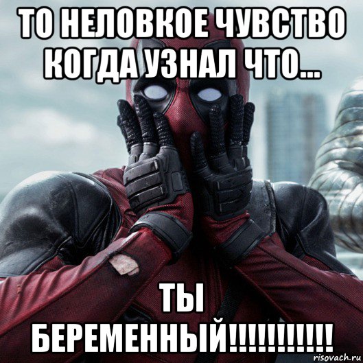 то неловкое чувство когда узнал что... ты беременный!!!!!!!!!!!, Мем     Дэдпул