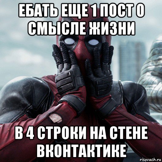 ебать еще 1 пост о смысле жизни в 4 строки на стене вконтактике, Мем     Дэдпул