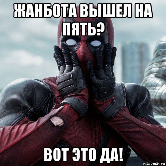 жанбота вышел на пять? вот это да!, Мем     Дэдпул