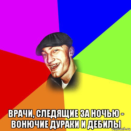  врачи, следящие за ночью - вонючие дураки и дебилы, Мем ДЕРЗКИЙ БЫДЛОМЁТ