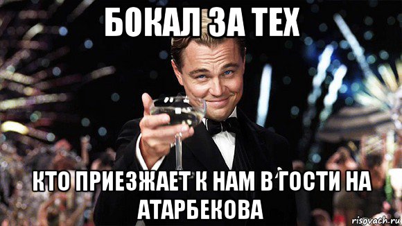 бокал за тех кто приезжает к нам в гости на атарбекова