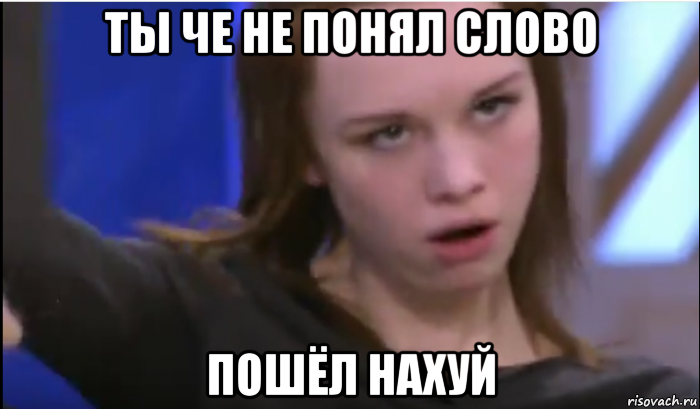 ты че не понял слово пошёл нахуй