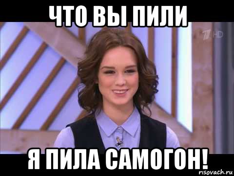 что вы пили я пила самогон!