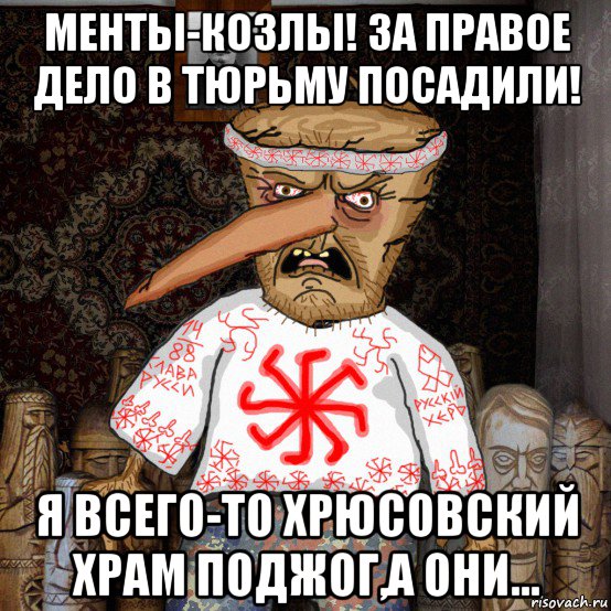 менты-козлы! за правое дело в тюрьму посадили! я всего-то хрюсовский храм поджог,а они...