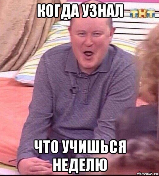 когда узнал что учишься неделю