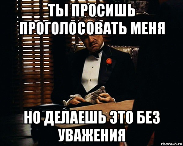 ты просишь проголосовать меня но делаешь это без уважения, Мем Дон Вито Корлеоне