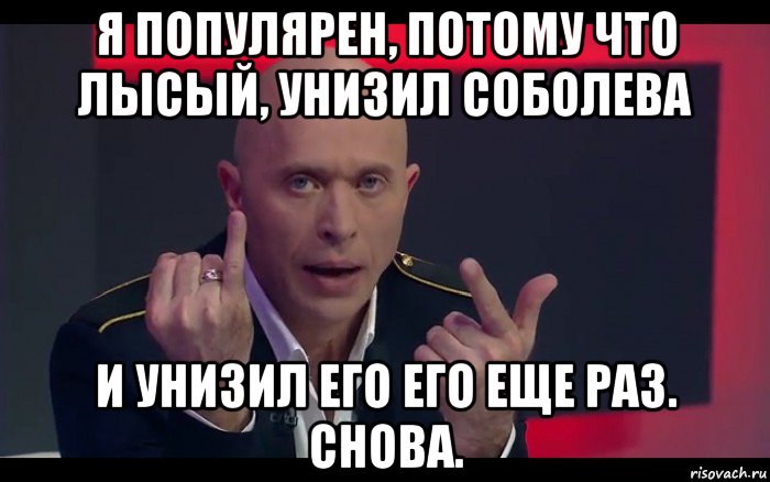 я популярен, потому что лысый, унизил соболева и унизил его его еще раз. снова.