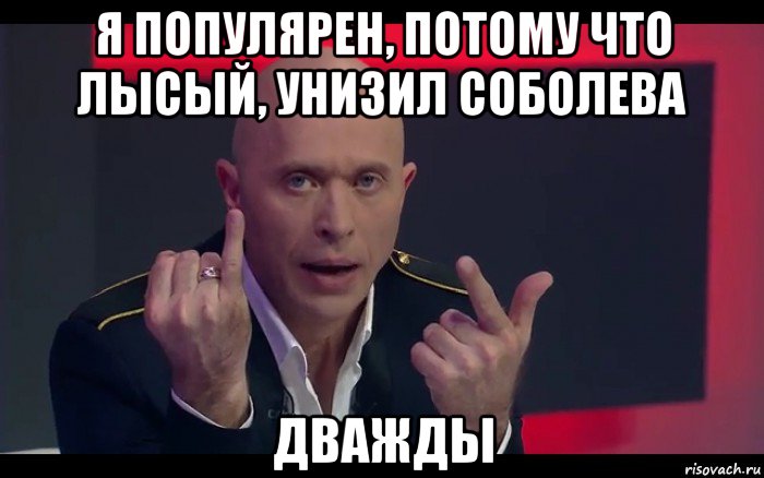 я популярен, потому что лысый, унизил соболева дважды