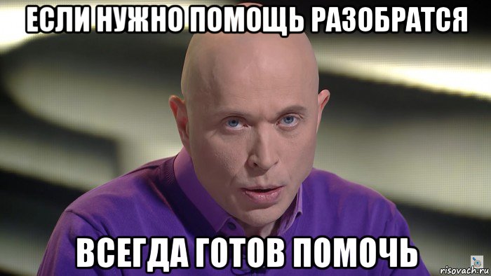 если нужно помощь разобратся всегда готов помочь