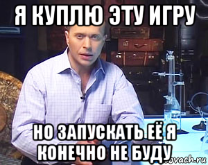 я куплю эту игру но запускать её я конечно не буду