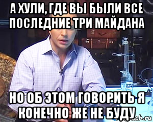 а хули, где вы были все последние три майдана но об этом говорить я конечно же не буду