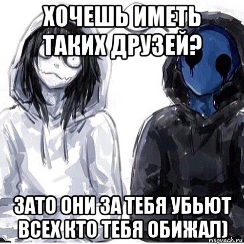 хочешь иметь таких друзей? зато они за тебя убьют всех кто тебя обижал), Мем Джефф убийца и безглазый джек