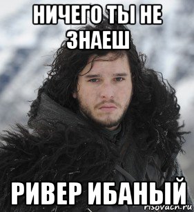 ничего ты не знаеш ривер ибаный