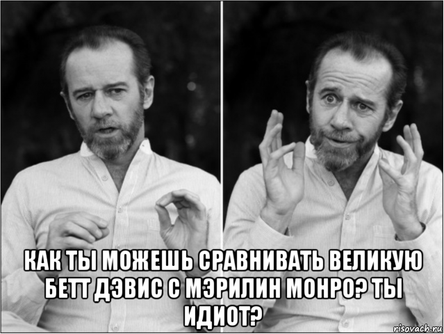  как ты можешь сравнивать великую бетт дэвис с мэрилин монро? ты идиот?
