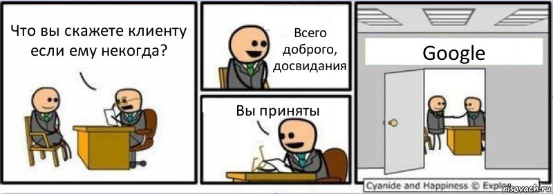 Что вы скажете клиенту если ему некогда? Всего доброго, досвидания Вы приняты Google, Комикс Собеседование на работу