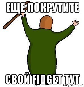 еще покрутите свой fidget тут