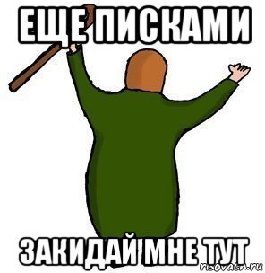 еще писками закидай мне тут