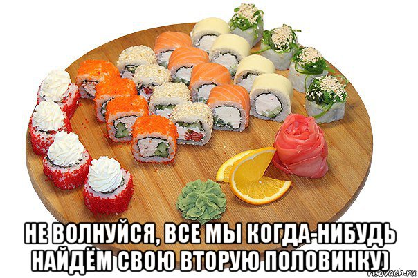  не волнуйся, все мы когда-нибудь найдём свою вторую половинку)