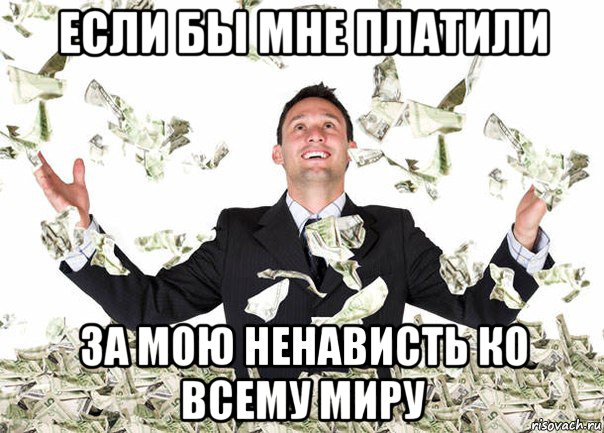 если бы мне платили за мою ненависть ко всему миру