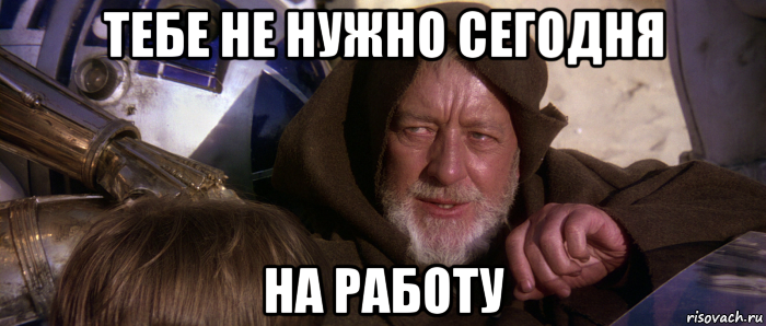 тебе не нужно сегодня на работу, Мем Это не те дроиды которых вы ищете
